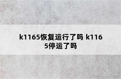 k1165恢复运行了吗 k1165停运了吗